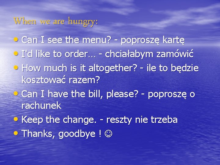 When we are hungry: • Can I see the menu? - poproszę kartę •