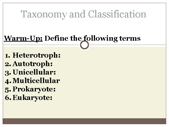 Taxonomy and Classification Warm-Up: Define the following terms 1. Heterotroph: 2. Autotroph: 3. Unicellular: