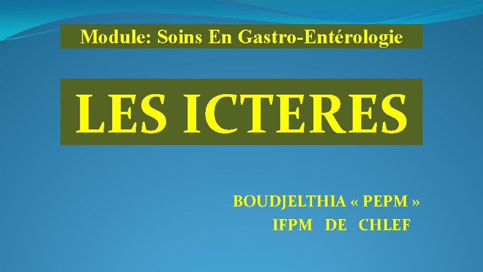 Module: Soins En Gastro-Entérologie LES ICTERES BOUDJELTHIA « PEPM » IFPM DE CHLEF 