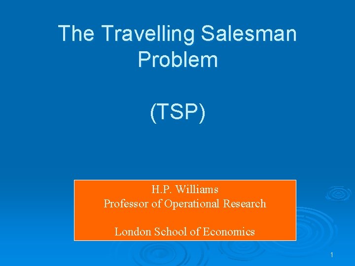 The Travelling Salesman Problem (TSP) H. P. Williams Professor of Operational Research London School
