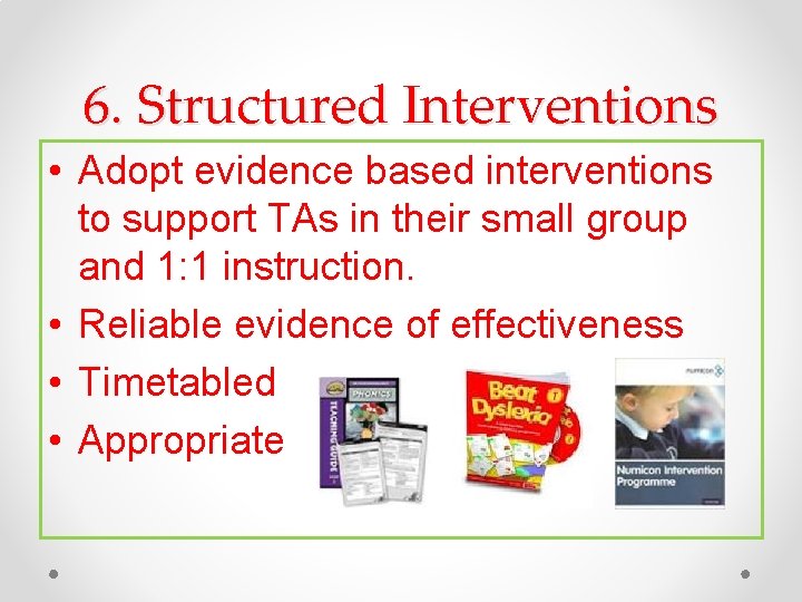 6. Structured Interventions • Adopt evidence based interventions to support TAs in their small