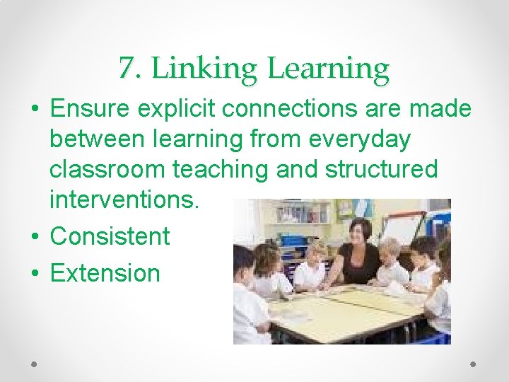 7. Linking Learning • Ensure explicit connections are made between learning from everyday classroom