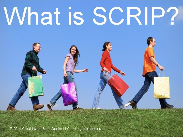 What is SCRIP? © 2011 Great Lakes Scrip Center LLC. All rights reserved ©