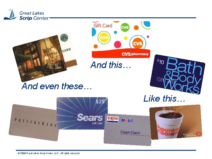 And this… And even these… Like this… © 2008 Great Lakes Scrip Center, LLC.