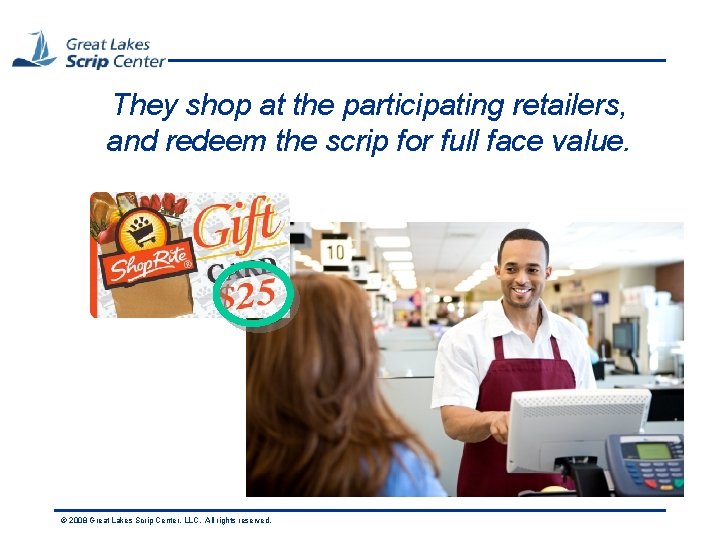 They shop at the participating retailers, and redeem the scrip for full face value.