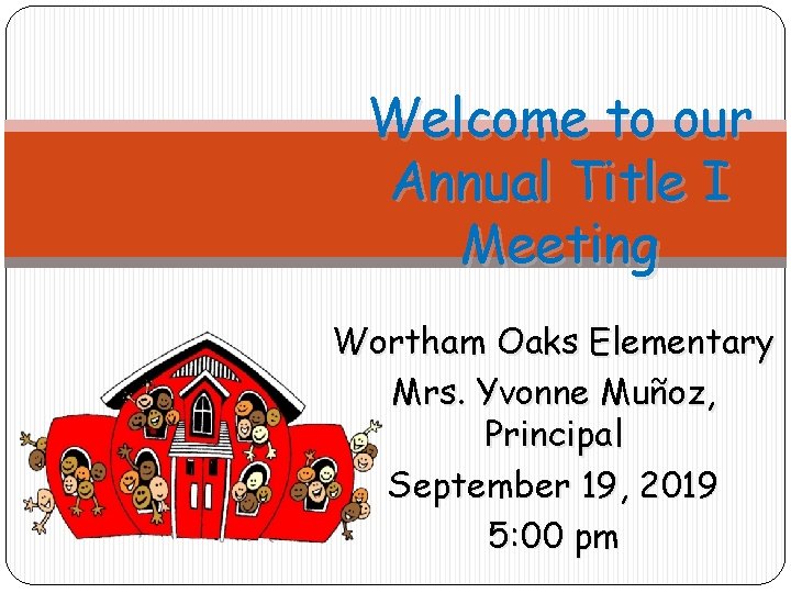 Welcome to our Annual Title I Meeting Wortham Oaks Elementary Mrs. Yvonne Muñoz, Principal