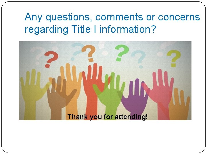 Any questions, comments or concerns regarding Title I information? Thank you for attending! 