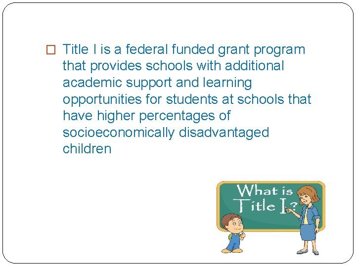 � Title I is a federal funded grant program that provides schools with additional