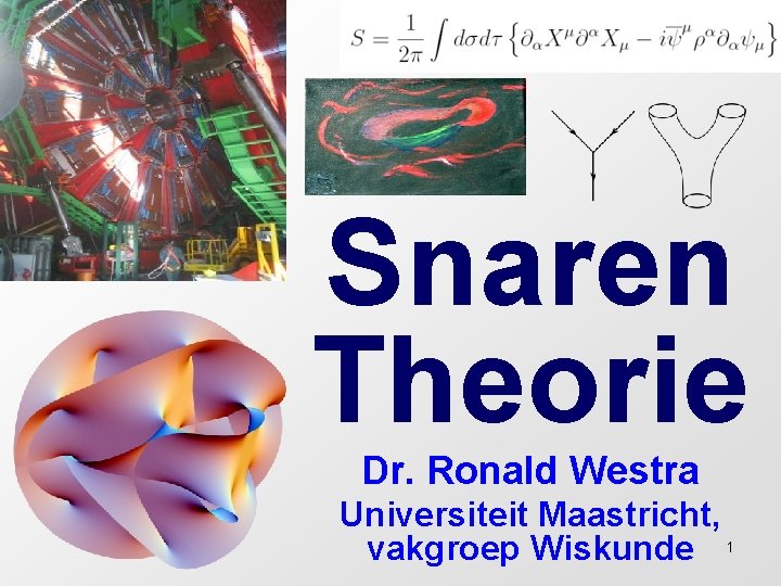 Snaren Theorie Dr. Ronald Westra Universiteit Maastricht, vakgroep Wiskunde 1 Snaren Theorie Dr. Ronald Westra Universiteit Maastricht, vakgroep Wiskunde 1