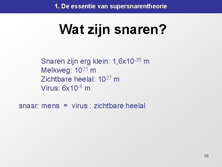 1. De essentie van supersnarentheorie Wat zijn snaren? Snaren zijn erg klein: 1, 6 1. De essentie van supersnarentheorie Wat zijn snaren? Snaren zijn erg klein: 1, 6
