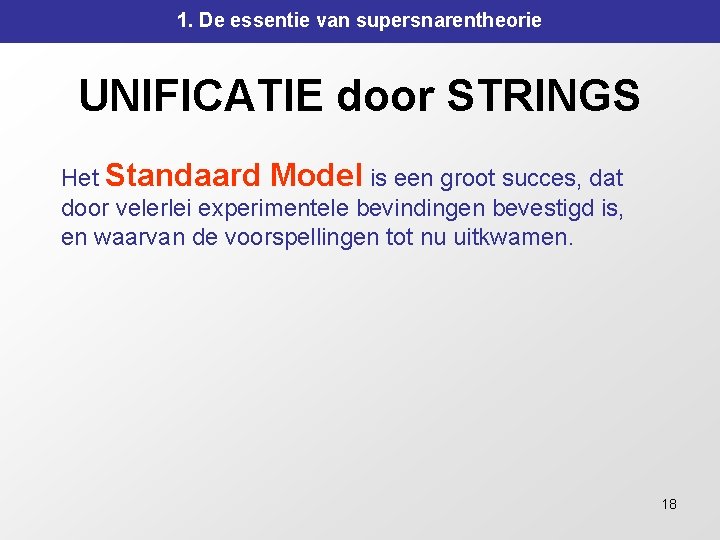 1. De essentie van supersnarentheorie UNIFICATIE door STRINGS Het Standaard Model is een groot 1. De essentie van supersnarentheorie UNIFICATIE door STRINGS Het Standaard Model is een groot