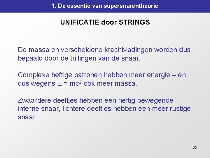 1. De essentie van supersnarentheorie UNIFICATIE door STRINGS De massa en verscheidene kracht-ladingen worden 1. De essentie van supersnarentheorie UNIFICATIE door STRINGS De massa en verscheidene kracht-ladingen worden