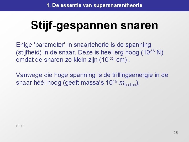 1. De essentie van supersnarentheorie Stijf-gespannen snaren Enige ‘parameter’ in snaartehorie is de spanning 1. De essentie van supersnarentheorie Stijf-gespannen snaren Enige ‘parameter’ in snaartehorie is de spanning