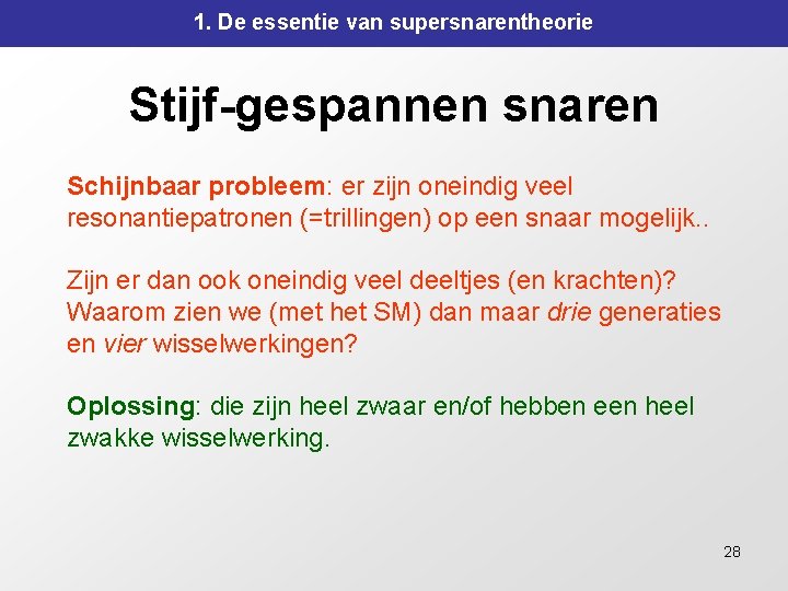 1. De essentie van supersnarentheorie Stijf-gespannen snaren Schijnbaar probleem: er zijn oneindig veel resonantiepatronen 1. De essentie van supersnarentheorie Stijf-gespannen snaren Schijnbaar probleem: er zijn oneindig veel resonantiepatronen