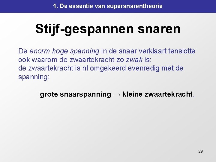 1. De essentie van supersnarentheorie Stijf-gespannen snaren De enorm hoge spanning in de snaar 1. De essentie van supersnarentheorie Stijf-gespannen snaren De enorm hoge spanning in de snaar