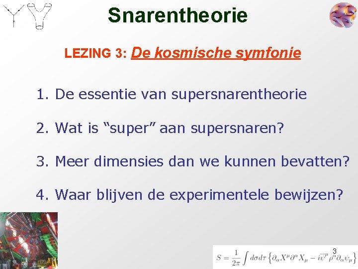Snarentheorie LEZING 3: De kosmische symfonie 1. De essentie van supersnarentheorie 2. Wat is Snarentheorie LEZING 3: De kosmische symfonie 1. De essentie van supersnarentheorie 2. Wat is