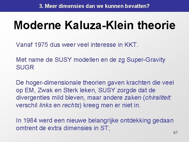 3. Meer dimensies dan we kunnen bevatten? Moderne Kaluza-Klein theorie Vanaf 1975 dus weer 3. Meer dimensies dan we kunnen bevatten? Moderne Kaluza-Klein theorie Vanaf 1975 dus weer