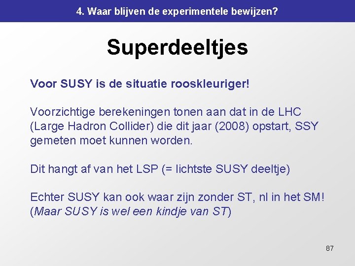 4. Waar blijven de experimentele bewijzen? Superdeeltjes Voor SUSY is de situatie rooskleuriger! Voorzichtige 4. Waar blijven de experimentele bewijzen? Superdeeltjes Voor SUSY is de situatie rooskleuriger! Voorzichtige