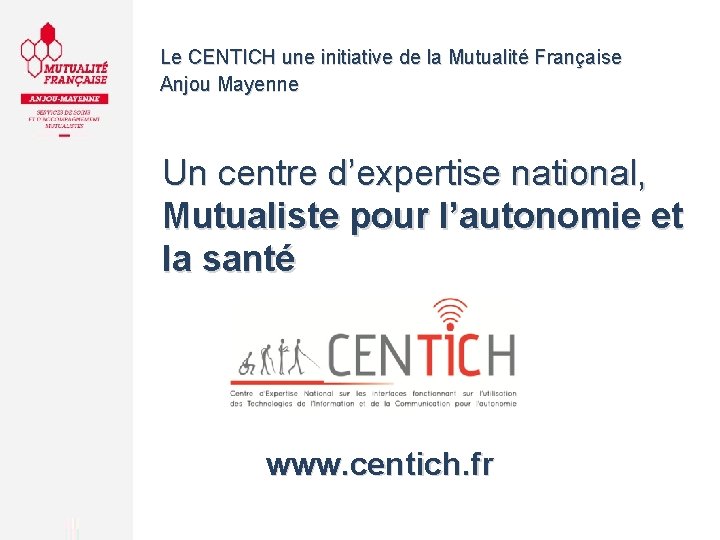Le CENTICH une initiative de la Mutualité Française Anjou Mayenne Un centre d’expertise national,