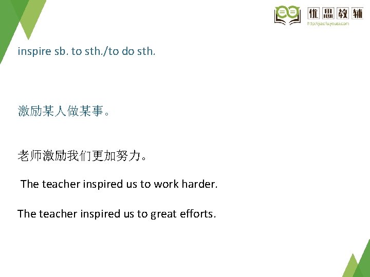 inspire sb. to sth. /to do sth. 激励某人做某事。 老师激励我们更加努力。 The teacher inspired us to