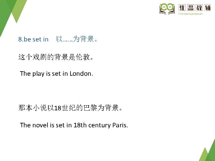 8. be set in　以……为背景。 这个戏剧的背景是伦敦。 The play is set in London. 那本小说以 18世纪的巴黎为背景。 The