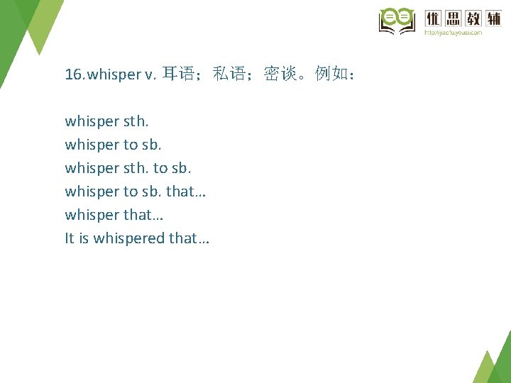 16. whisper v. 耳语；私语；密谈。例如： whisper sth. whisper to sb. whisper sth. to sb. whisper