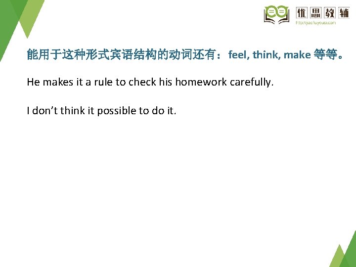 能用于这种形式宾语结构的动词还有：feel, think, make 等等。 He makes it a rule to check his homework carefully.