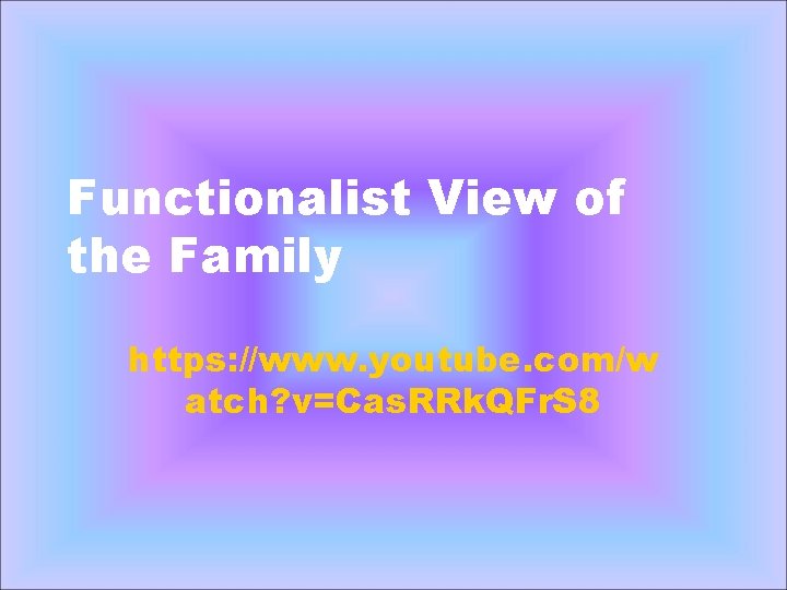 Functionalist View of the Family https: //www. youtube. com/w atch? v=Cas. RRk. QFr. S