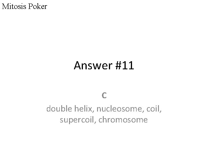 Mitosis Poker Answer #11 C double helix, nucleosome, coil, supercoil, chromosome 