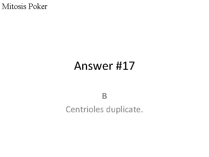 Mitosis Poker Answer #17 B Centrioles duplicate. 