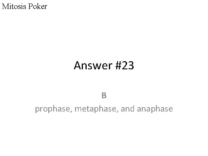 Mitosis Poker Answer #23 B prophase, metaphase, and anaphase 