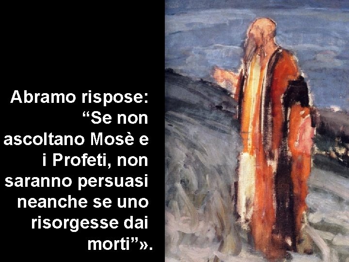 Abramo rispose: “Se non ascoltano Mosè e i Profeti, non saranno persuasi neanche se