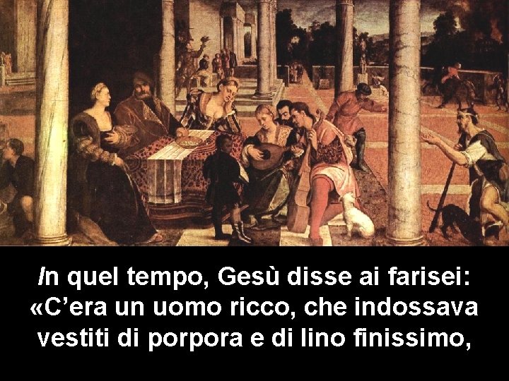 In quel tempo, Gesù disse ai farisei: «C’era un uomo ricco, che indossava vestiti