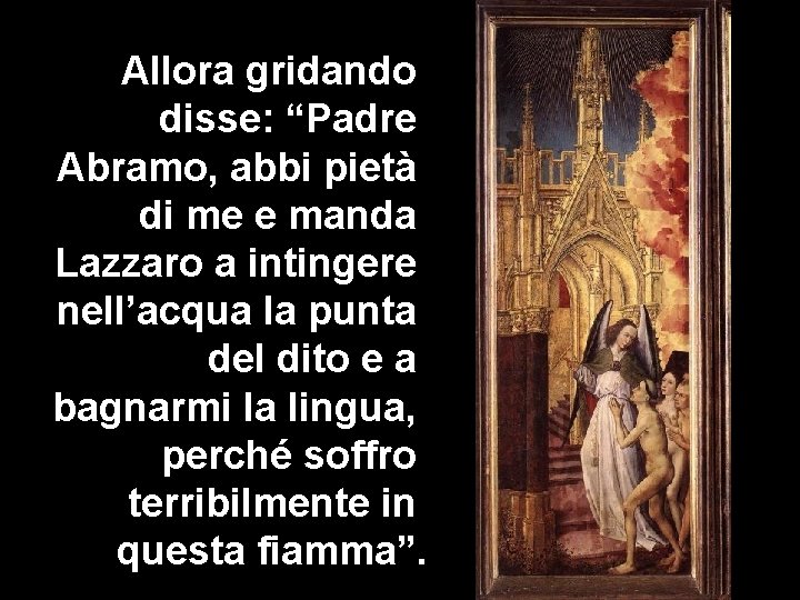  Allora gridando disse: “Padre Abramo, abbi pietà di me e manda Lazzaro a