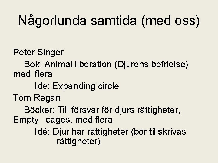 Någorlunda samtida (med oss) Peter Singer Bok: Animal liberation (Djurens befrielse) med flera Idé:
