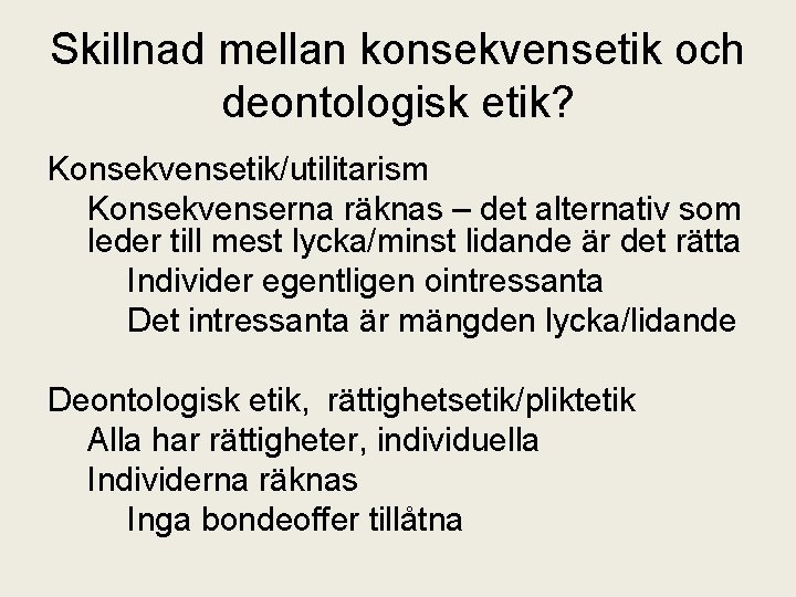 Skillnad mellan konsekvensetik och deontologisk etik? Konsekvensetik/utilitarism Konsekvenserna räknas – det alternativ som leder