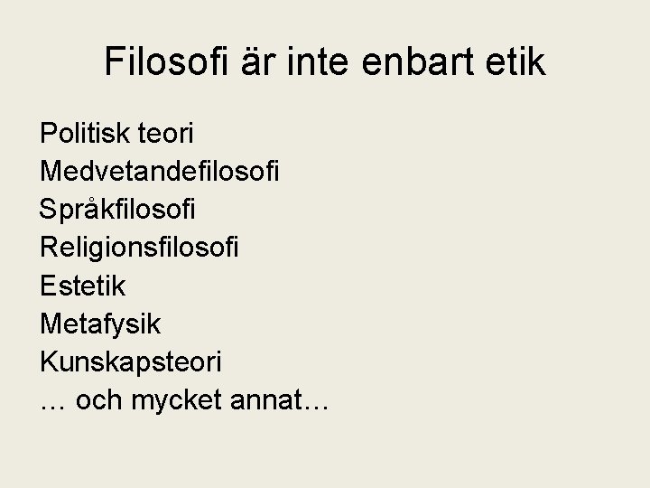 Filosofi är inte enbart etik Politisk teori Medvetandefilosofi Språkfilosofi Religionsfilosofi Estetik Metafysik Kunskapsteori …