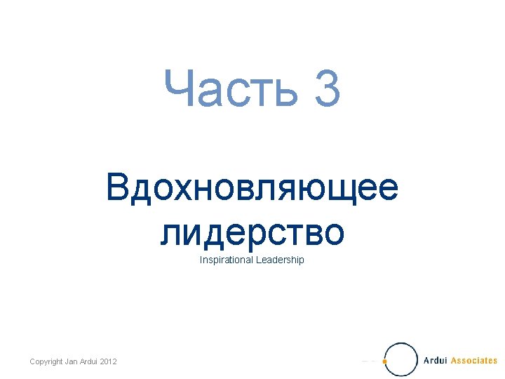 Часть 3 Вдохновляющее лидерство Inspirational Leadership Copyright Jan Ardui 2012 