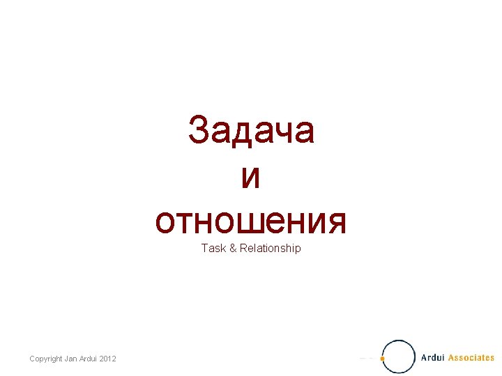 Задача и отношения Task & Relationship Copyright Jan Ardui 2012 