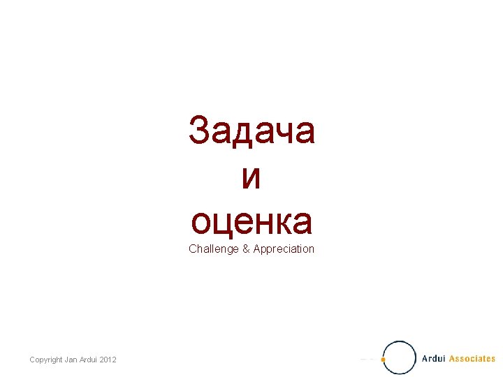 Задача и оценка Challenge & Appreciation Copyright Jan Ardui 2012 