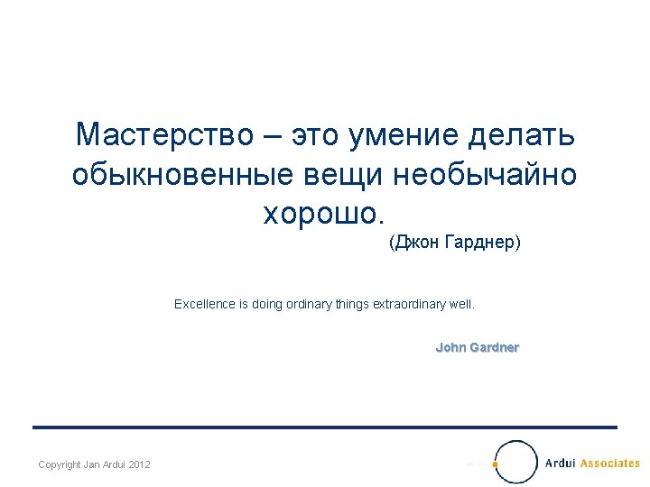 Мастерство – это умение делать обыкновенные вещи необычайно хорошо. (Джон Гарднер) Excellence is doing