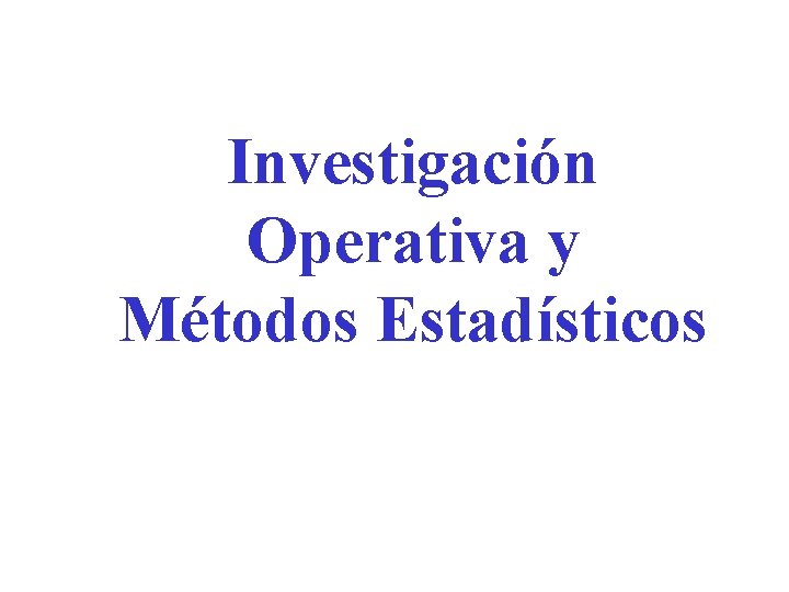 Investigación Operativa y Métodos Estadísticos Investigación Operativa y Métodos Estadísticos