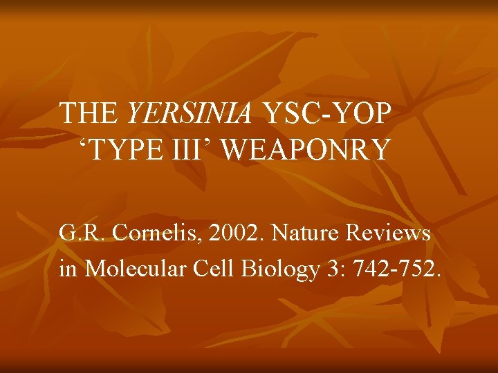 THE YERSINIA YSC-YOP ‘TYPE III’ WEAPONRY G. R. Cornelis, 2002. Nature Reviews in Molecular