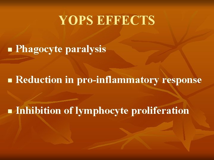 YOPS EFFECTS n Phagocyte paralysis n Reduction in pro-inflammatory response n Inhibition of lymphocyte