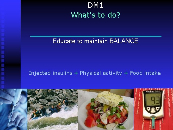 DM 1 What's to do? Educate to maintain BALANCE Injected insulins + Physical activity