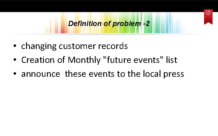 Definition of problem -2 • changing customer records • Creation of Monthly "future events"