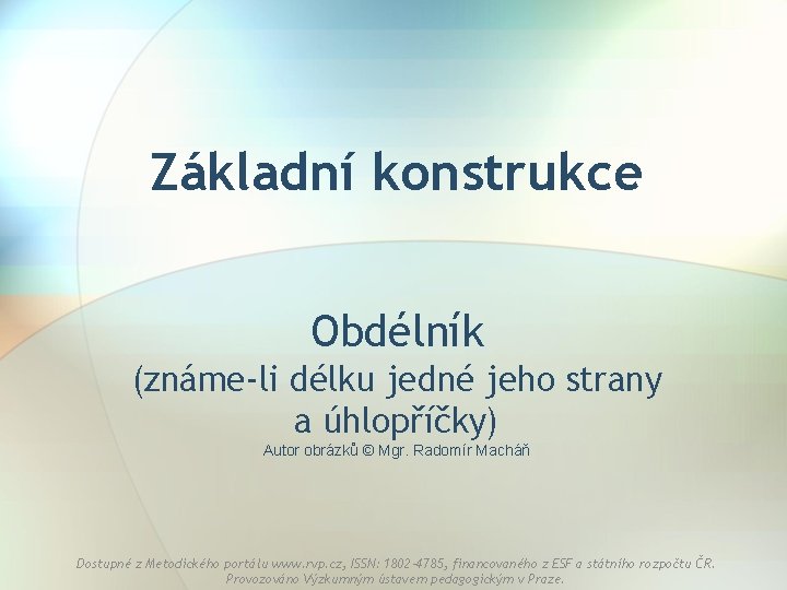 Základní konstrukce Obdélník (známe-li délku jedné jeho strany a úhlopříčky) Autor obrázků © Mgr.