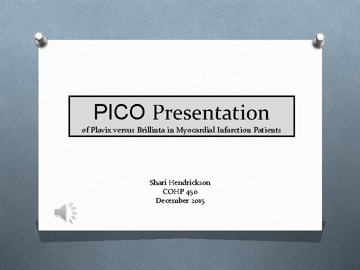 PICO Presentation of Plavix versus Brillinta in Myocardial Infarction Patients Shari Hendrickson COHP 450