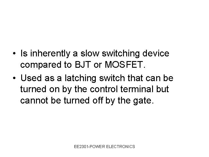  • Is inherently a slow switching device compared to BJT or MOSFET. •