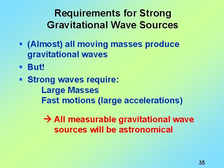 Requirements for Strong Gravitational Wave Sources § (Almost) all moving masses produce gravitational waves
